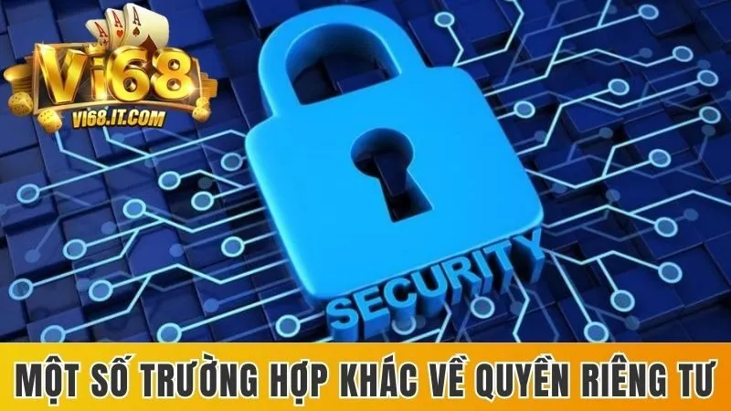 Quyền Riêng Tư Tại Vi68 - Điều Khoản Nâng Cao Trải Nghiệm 3 Một Số Trường Hợp Khác Về Quyền Riêng Tư